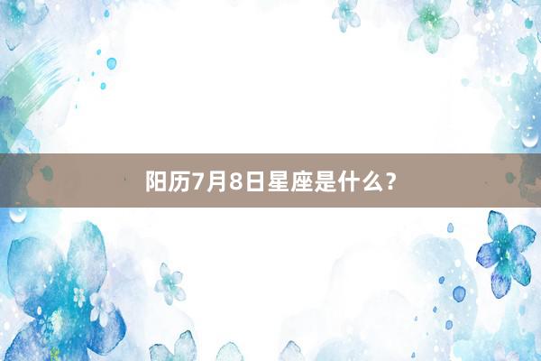 阳历7月8日星座是什么？